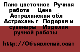 Пано цветочное. Ручная работа. › Цена ­ 800 - Астраханская обл., Астрахань г. Подарки и сувениры » Изделия ручной работы   
